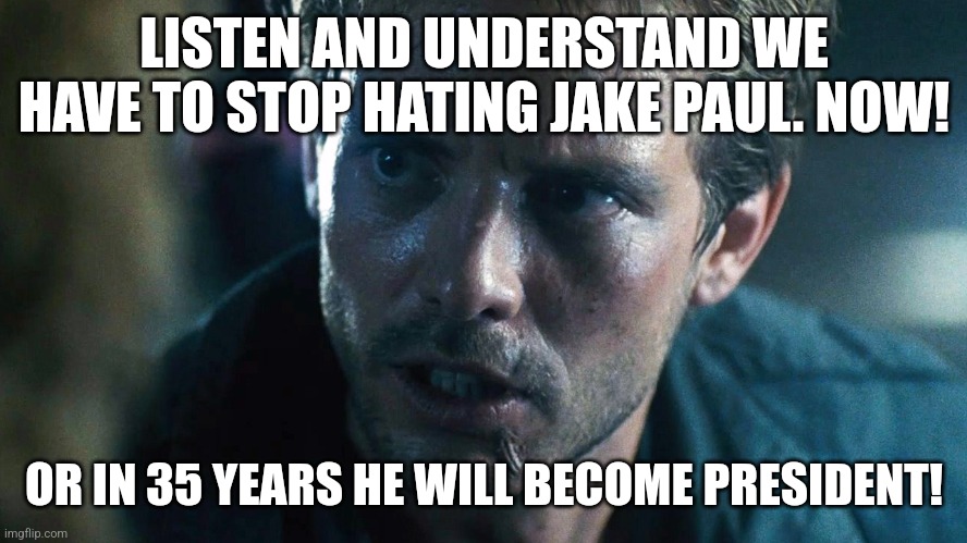 We have to stop hating Jake Paul NOW | LISTEN AND UNDERSTAND WE HAVE TO STOP HATING JAKE PAUL. NOW! OR IN 35 YEARS HE WILL BECOME PRESIDENT! | image tagged in jake paul | made w/ Imgflip meme maker