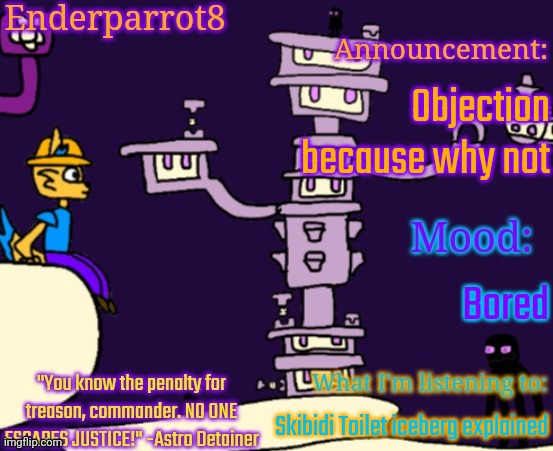 Enderparrot8 announcement | Objection because why not; Bored; Skibidi Toilet iceberg explained | image tagged in enderparrot8 announcement | made w/ Imgflip meme maker