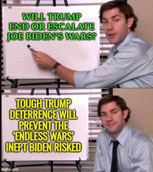 Will Trump End Or Escalate Joe Biden’s Wars? | WILL TRUMP END OR ESCALATE JOE BIDEN’S WARS? TOUGH TRUMP DETERRENCE WILL PREVENT THE ‘ENDLESS WARS’ INEPT BIDEN RISKED | image tagged in jim pointing to the whiteboard,joe biden,world war 3,donald trump,breaking news,scumbag america | made w/ Imgflip meme maker