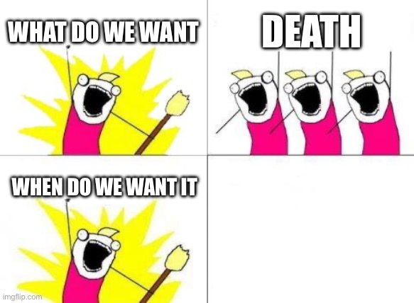 Reference? | WHAT DO WE WANT; DEATH; WHEN DO WE WANT IT | image tagged in memes,what do we want | made w/ Imgflip meme maker