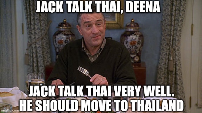 Fockers | JACK TALK THAI, DEENA JACK TALK THAI VERY WELL.
HE SHOULD MOVE TO THAILAND | image tagged in fockers | made w/ Imgflip meme maker