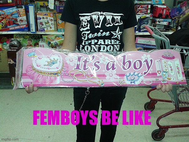 You had one job, gurlypop. | FEMBOYS BE LIKE | image tagged in slightly funny | made w/ Imgflip meme maker