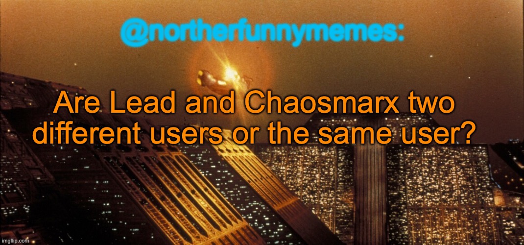 Just asking bc they had the same place in Yoshi's ranking, and V1 was noted as V1/Doggie | Are Lead and Chaosmarx two different users or the same user? | image tagged in northerfunnymemes announcement template | made w/ Imgflip meme maker