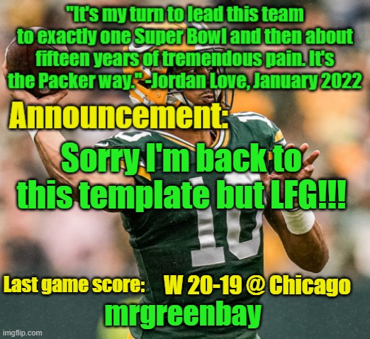 Missed a 45 yarder to seal the game? Bears will be Bears | Sorry I'm back to this template but LFG!!! W 20-19 @ Chicago | image tagged in mrgreenbay announcement temp | made w/ Imgflip meme maker