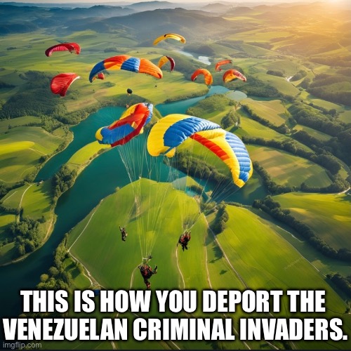 DEMOCRATS – EVERY INVADER WILL BE DEPORTED. | THIS IS HOW YOU DEPORT THE 
VENEZUELAN CRIMINAL INVADERS. | image tagged in president trump,donald trump,republican party,democrat party,illegal immigrants,deportation | made w/ Imgflip meme maker