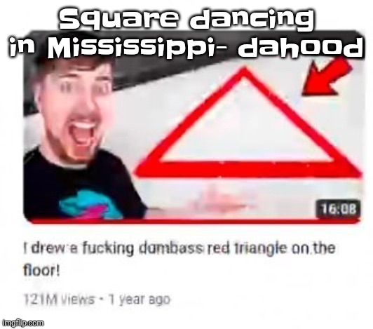 Mr beast triangular | Square dancing in Mississippi- dahood | image tagged in mr beast triangular | made w/ Imgflip meme maker