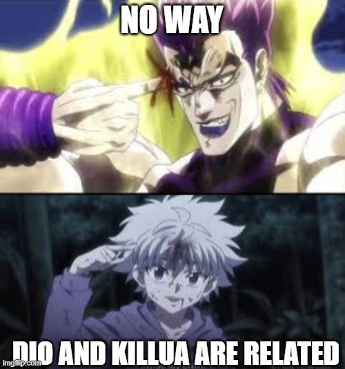 They have to be | NO WAY; DIO AND KILLUA ARE RELATED | image tagged in the greatest high,killua removes needle from his head | made w/ Imgflip meme maker