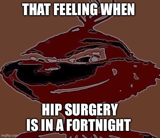 I know what yall gonna say here | THAT FEELING WHEN; HIP SURGERY IS IN A FORTNIGHT | image tagged in blue grinch | made w/ Imgflip meme maker