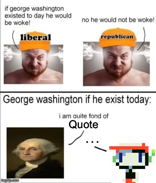George Washington if he existed today | Quote; … | image tagged in george washington if he existed today | made w/ Imgflip meme maker