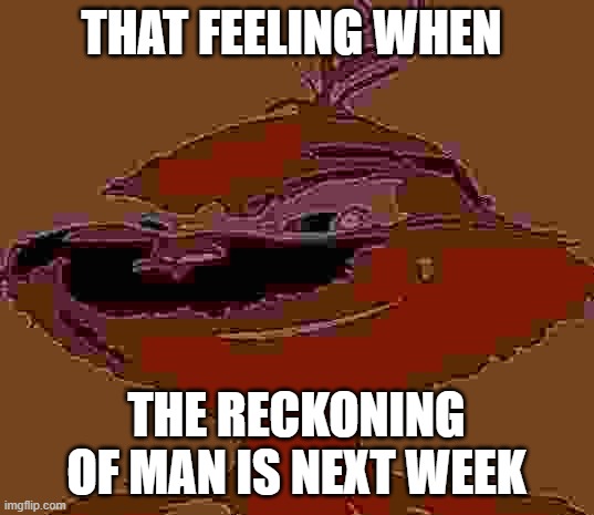 Blue Grinch | THAT FEELING WHEN; THE RECKONING OF MAN IS NEXT WEEK | image tagged in blue grinch | made w/ Imgflip meme maker