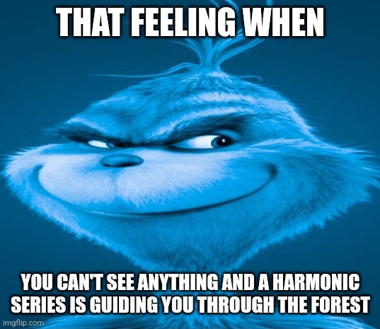 Blue Grinch | THAT FEELING WHEN; YOU CAN'T SEE ANYTHING AND A HARMONIC SERIES IS GUIDING YOU THROUGH THE FOREST | image tagged in blue grinch | made w/ Imgflip meme maker