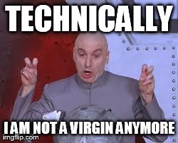 Dr Evil Laser | TECHNICALLY I AM NOT A VIRGIN ANYMORE | image tagged in memes,dr evil laser | made w/ Imgflip meme maker