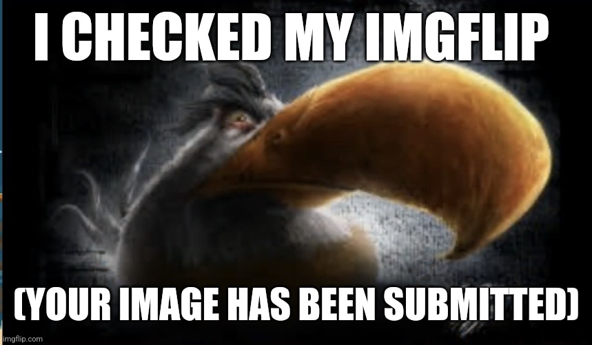 Realistic Mighty Eagle | I CHECKED MY IMGFLIP; (YOUR IMAGE HAS BEEN SUBMITTED) | image tagged in realistic mighty eagle | made w/ Imgflip meme maker