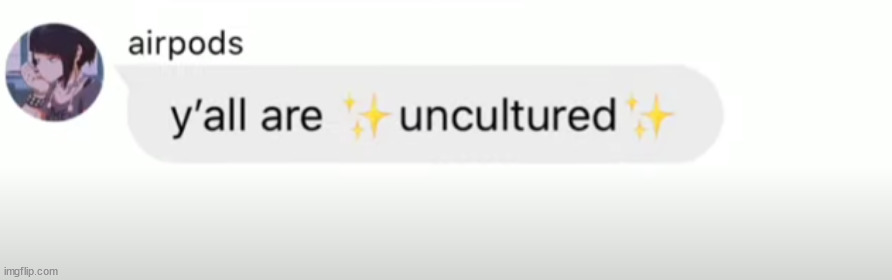 Y'all are uncultured | image tagged in y'all are uncultured | made w/ Imgflip meme maker