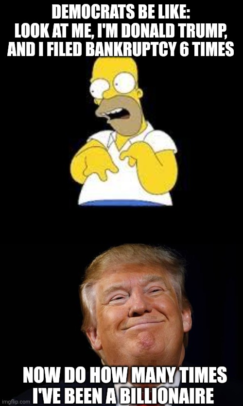 Democrats be like... | DEMOCRATS BE LIKE:
LOOK AT ME, I'M DONALD TRUMP, AND I FILED BANKRUPTCY 6 TIMES; NOW DO HOW MANY TIMES I'VE BEEN A BILLIONAIRE | image tagged in look marge,trump smug,president trump,billionaire,businessman,real estate | made w/ Imgflip meme maker