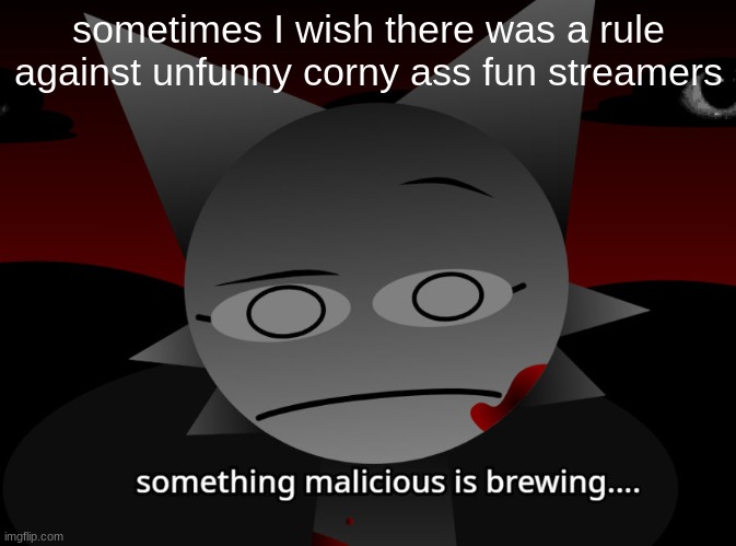 sometimes I wish there was a rule against unfunny corny ass fun streamers | image tagged in something malicious is brewing | made w/ Imgflip meme maker