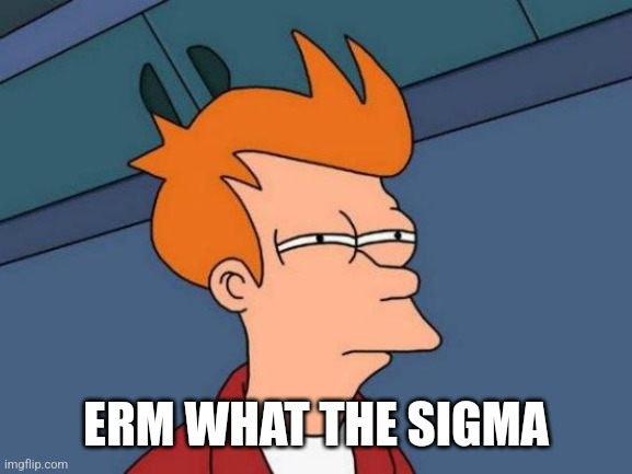 Futurama Fry Meme | ERM WHAT THE SIGMA | image tagged in memes,futurama fry | made w/ Imgflip meme maker