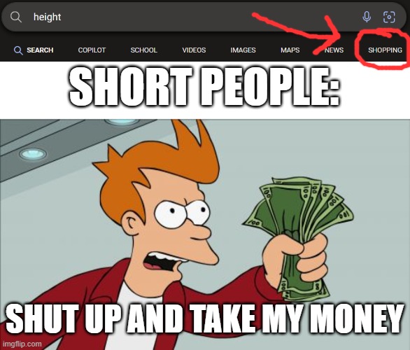 SHORT PEOPLE:; SHUT UP AND TAKE MY MONEY | image tagged in memes,shut up and take my money fry | made w/ Imgflip meme maker