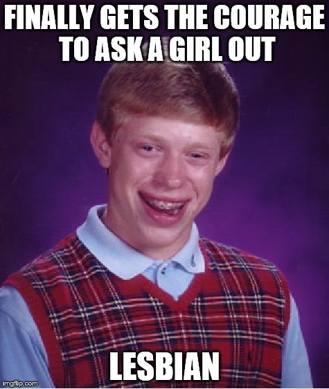 Bad Luck Brian | FINALLY GETS THE COURAGE TO ASK A GIRL OUT LESBIAN | image tagged in memes,bad luck brian | made w/ Imgflip meme maker