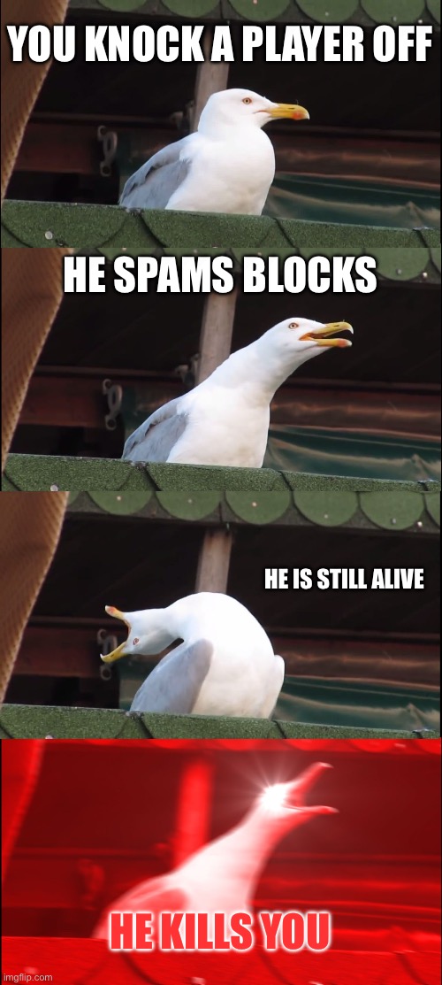 Inhaling Seagull Meme | YOU KNOCK A PLAYER OFF; HE SPAMS BLOCKS; HE IS STILL ALIVE; HE KILLS YOU | image tagged in memes,inhaling seagull | made w/ Imgflip meme maker