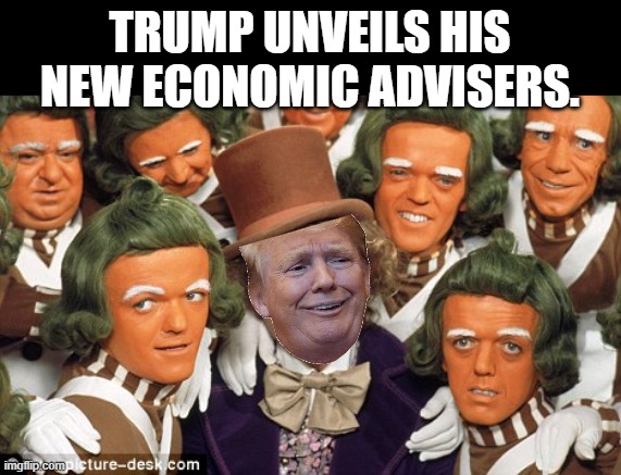 Oompa loompa | TRUMP UNVEILS HIS NEW ECONOMIC ADVISERS. | image tagged in oompa loompa | made w/ Imgflip meme maker