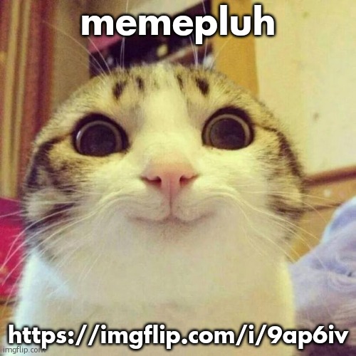 Smiling Cat | memepluh; https://imgflip.com/i/9ap6iv | image tagged in memes,smiling cat | made w/ Imgflip meme maker