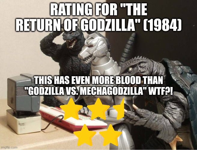 The Return of Godzilla rating | RATING FOR "THE RETURN OF GODZILLA" (1984); THIS HAS EVEN MORE BLOOD THAN "GODZILLA VS. MECHAGODZILLA" WTF?! | image tagged in godzilla-kiryu-gamera-pc | made w/ Imgflip meme maker