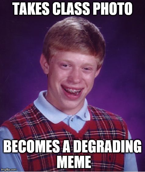 Bad Luck Brian Meme | TAKES CLASS PHOTO BECOMES A DEGRADING MEME | image tagged in memes,bad luck brian | made w/ Imgflip meme maker