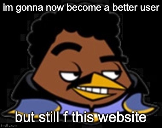 Lando Bird | im gonna now become a better user; but still f this website | image tagged in lando bird | made w/ Imgflip meme maker