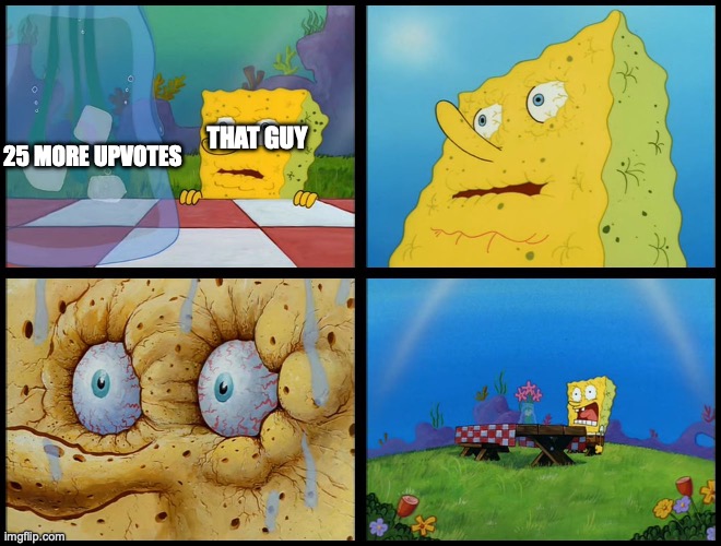 25 MORE UPVOTES THAT GUY | image tagged in spongebob - i don't need it by henry-c | made w/ Imgflip meme maker