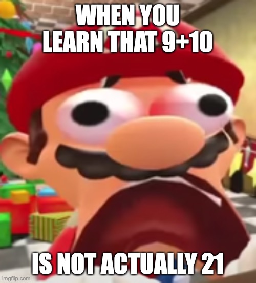 what- | WHEN YOU LEARN THAT 9+10; IS NOT ACTUALLY 21 | image tagged in what- | made w/ Imgflip meme maker