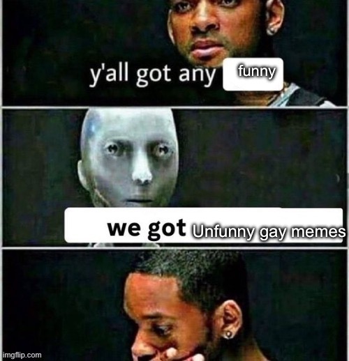 Y'all got any | funny; Unfunny gay memes | image tagged in y'all got any | made w/ Imgflip meme maker