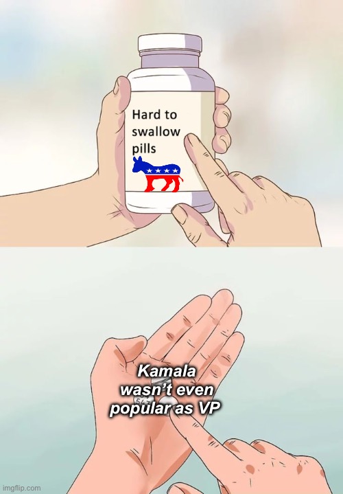 Poor choice | Kamala wasn’t even popular as VP | image tagged in memes,hard to swallow pills,politics lol | made w/ Imgflip meme maker