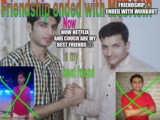 Friendship ended | FRIENDSHIP ENDED WITH WORKOUT; NOW NETFLIX AND COUCH ARE MY BEST FRIENDS 🍿🛋️ | image tagged in friendship ended | made w/ Imgflip meme maker