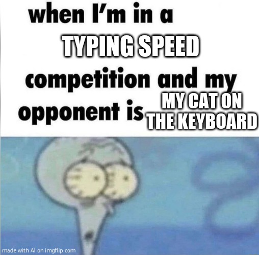 whe i'm in a competition and my opponent is | TYPING SPEED; MY CAT ON THE KEYBOARD | image tagged in whe i'm in a competition and my opponent is | made w/ Imgflip meme maker