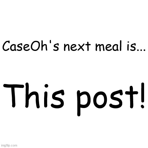 CaseOh's next meal is... This post! | made w/ Imgflip meme maker