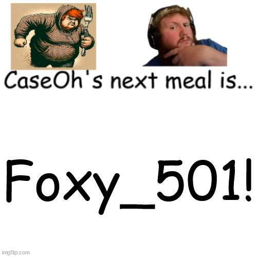 CaseOh's next meal | Foxy_501! | image tagged in caseoh's next meal | made w/ Imgflip meme maker