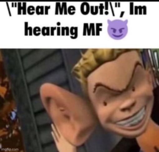 Give me your head me outs | image tagged in i m hearing mf | made w/ Imgflip meme maker