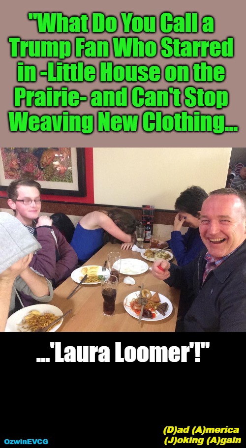 DAJA | "What Do You Call a 

Trump Fan Who Starred 

in -Little House on the 

Prairie- and Can't Stop 

Weaving New Clothing... ...'Laura Loomer'!"; (D)ad (A)merica 

(J)oking (A)gain; OzwinEVCG | image tagged in political humor,dads,maga,jokes,donald trump,laura loomer | made w/ Imgflip meme maker