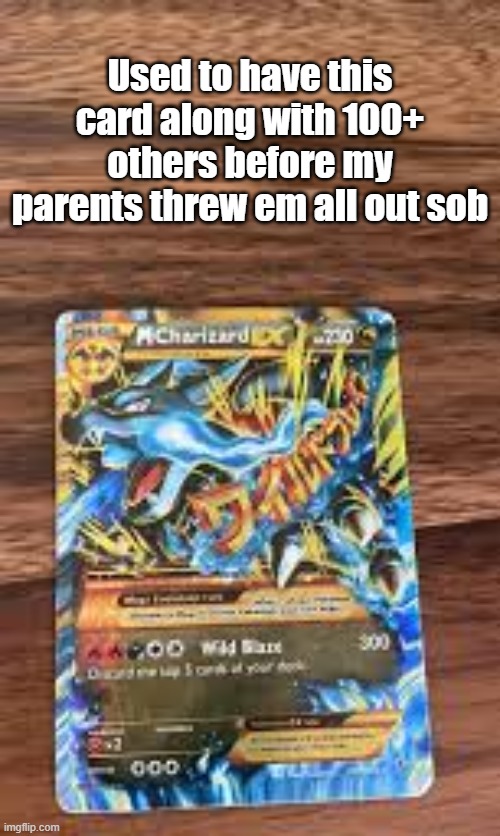 Used to have this card along with 100+ others before my parents threw em all out sob | made w/ Imgflip meme maker