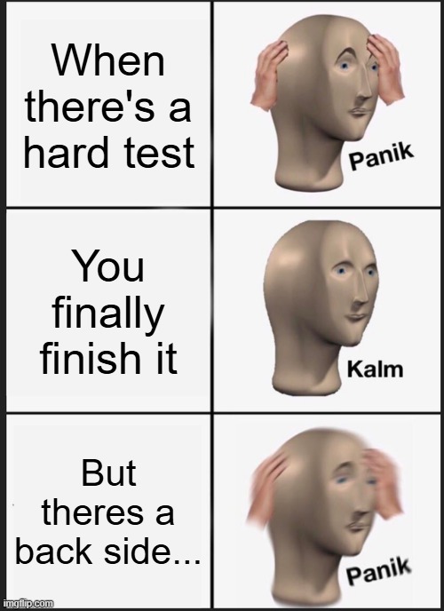 Panik Kalm Panik Meme | When there's a hard test; You finally finish it; But theres a back side... | image tagged in memes,panik kalm panik | made w/ Imgflip meme maker