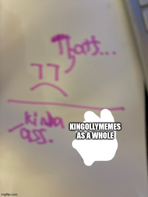 That's... kinda ass. | KINGOLLYMEMES AS A WHOLE | image tagged in that's kinda ass | made w/ Imgflip meme maker