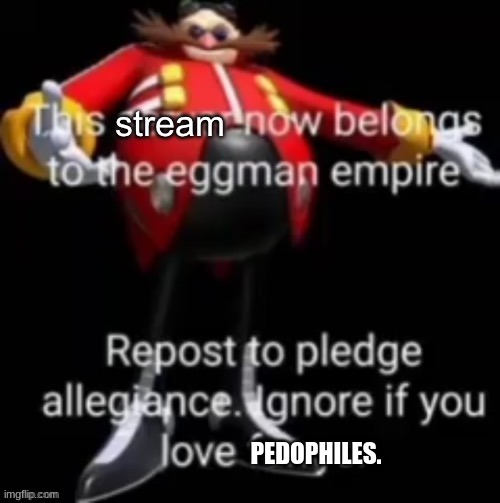 This stream now belongs to the eggman empire | PEDOPHILES. | image tagged in this stream now belongs to the eggman empire | made w/ Imgflip meme maker