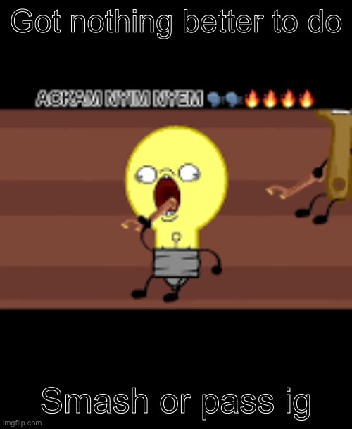 Ackam nym nyem | Got nothing better to do; Smash or pass ig | image tagged in ackam nym nyem | made w/ Imgflip meme maker