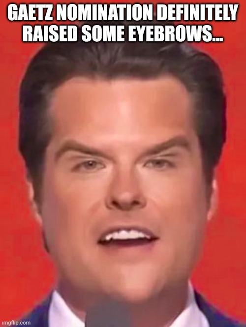 Raising eyebrows | GAETZ NOMINATION DEFINITELY RAISED SOME EYEBROWS... | image tagged in donald trump,trump,maga,nevertrump meme,nevertrump,conservative | made w/ Imgflip meme maker