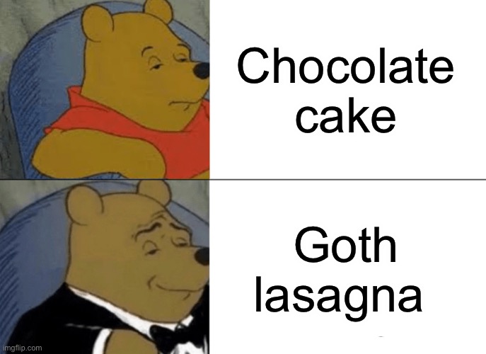 Tuxedo Winnie The Pooh | Chocolate cake; Goth lasagna | image tagged in memes,tuxedo winnie the pooh,goth,chocolate,cake,lasagna | made w/ Imgflip meme maker