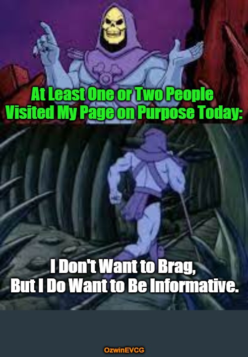 Sharing Is Skeletor | At Least One or Two People 

Visited My Page on Purpose Today:; I Don't Want to Brag, 

But I Do Want to Be Informative. OzwinEVCG | image tagged in skeletor until next time,silly,social media,shillin like a villain,baby steps,famous sayings | made w/ Imgflip meme maker