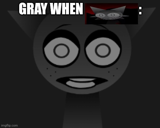 Scared Gray Sprunki | GRAY WHEN                      : | image tagged in scared gray sprunki | made w/ Imgflip meme maker