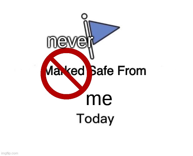 Marked Safe From | never; me | image tagged in memes,marked safe from | made w/ Imgflip meme maker