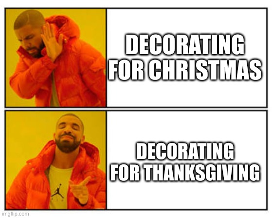 Its November | DECORATING FOR CHRISTMAS; DECORATING FOR THANKSGIVING | image tagged in no - yes | made w/ Imgflip meme maker